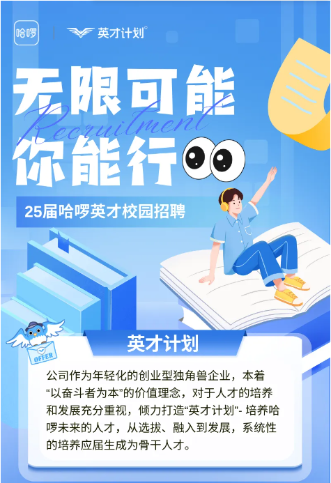 <p>哈哕 V英才计划</p>  <table> <tr><td>无</td> <td></td> <td rowspan="2">ine</td> <td>可能</td> </tr> <tr><td>你</td> <td></td> <td>n00</td> </tr> <tr><td></td> <td></td> <td>行</td> <td>”</td> </tr> <tr><td>25届</td> <td></td> <td>哈哕英才校园招</td> <td>聘</td> </tr> <tr><td colspan="4">1之子英才计划\\ OFFER公司作为年轻化的创业型独角兽企业,本着“以奋斗者为本”的价值理念,对于人才的培养和发展充分重视,倾力打造“英才计划”-培养哈哕未来的人才,从选拔、融入到发展,系统性的培养应届生成为骨干人才。</td> </tr> </table>