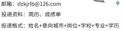 <p>邮箱:dzkjrlb@126.com</p> <p>投递资料:简历、成绩单</p> <p>投递格式:姓名+意向城市+岗位+学校+专业+学历</p>