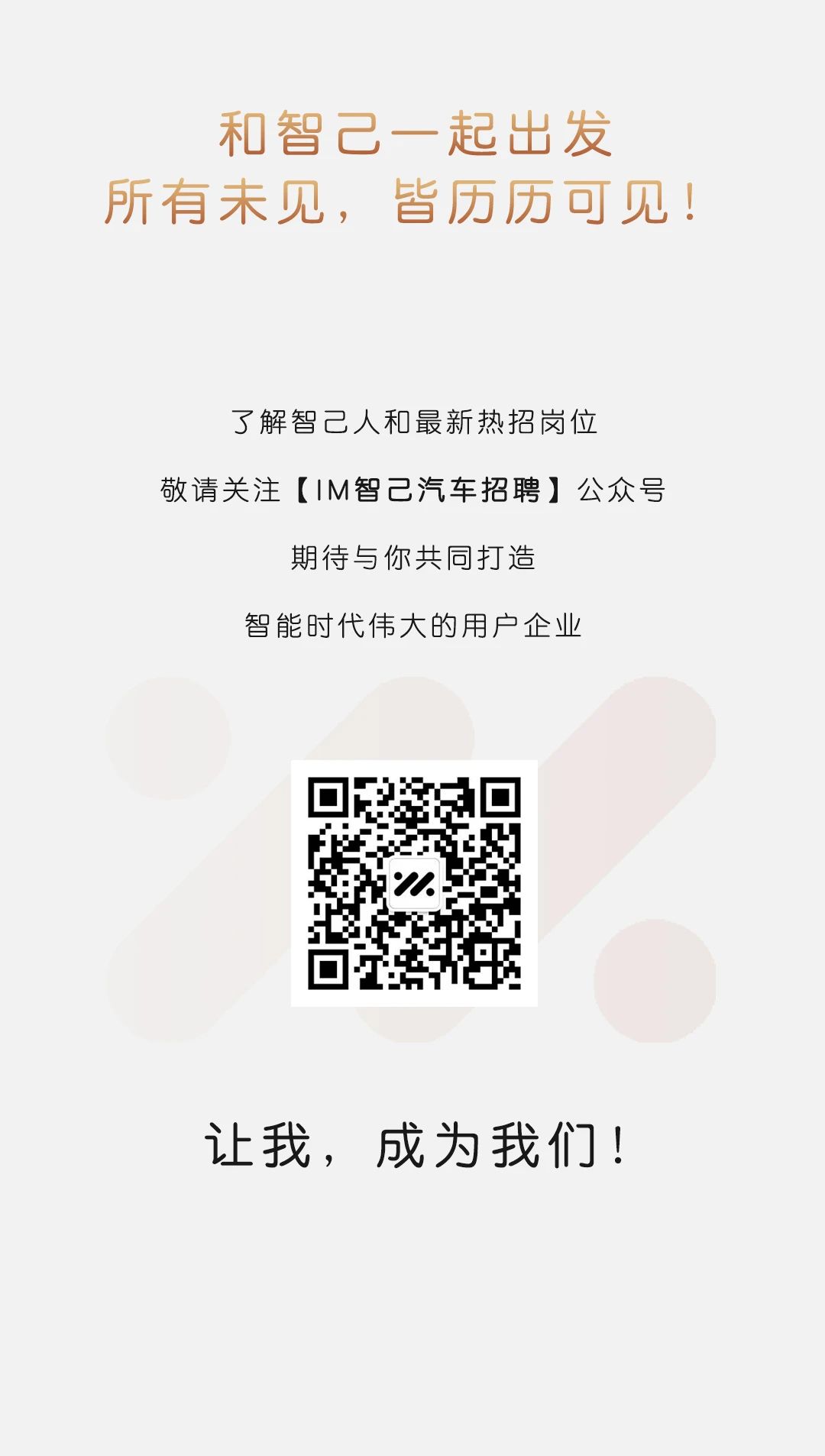 <p>和智己一起出发<br/>所有未见，皆历历可见!</p> <p>了解智己人和最新热招岗位</p> <p>敬请关注[1M智己汽车招聘]公众号</p> <p>期待与你共同打造</p> <p>智能时代伟大的用户企业</p> <p>让我，成为我们!</p>