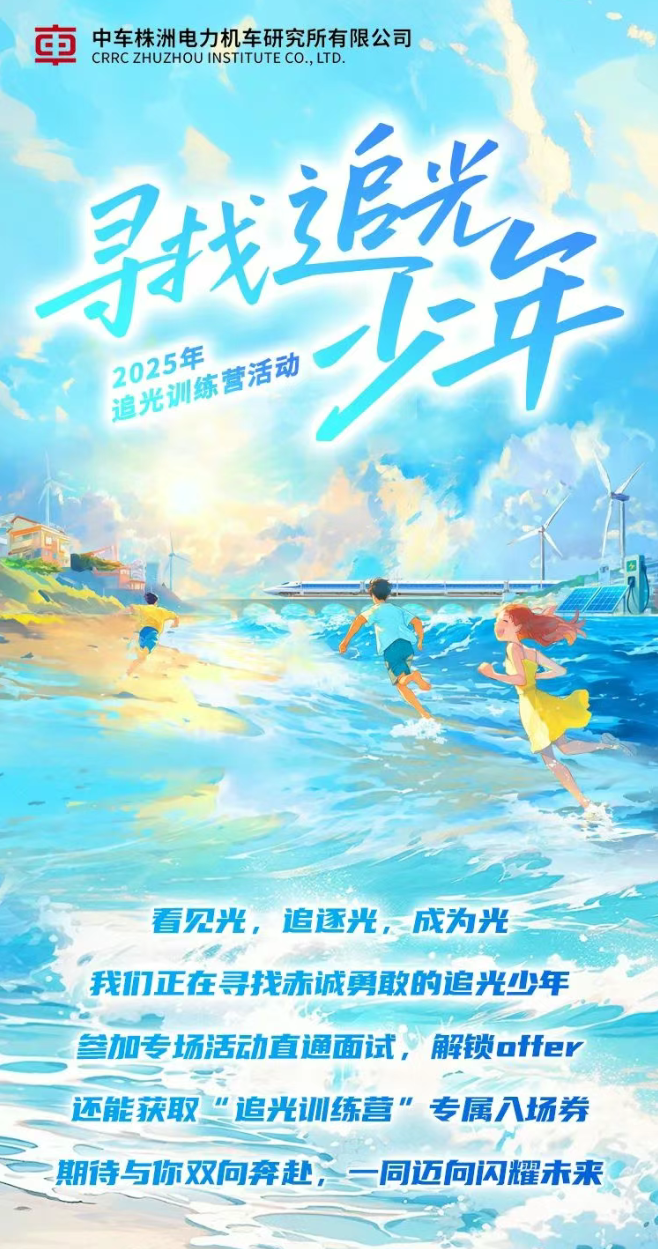 <p>看见光,追逐光,成为光</p> <p>我们正在寻找赤诚勇敢的追光少年</p> <p>参加专场活动直通面试,解锁offer</p> <p>一期待与你双向奔赴,一同迈向闪耀未来</p>  <table> <tr><td>审 中车株洲电力机车研究所有限公司CRRC ZHUZHOUINSTITUTECO.,LTD.寻找 追光</td> </tr> <tr><td>2025年追光训 练 营活动年</td> </tr> <tr><td>S</td> </tr> <tr><td></td> </tr> <tr><td></td> </tr> <tr><td>还能获取“追光训练营”专属入场券</td> </tr> <tr><td></td> </tr> </table>