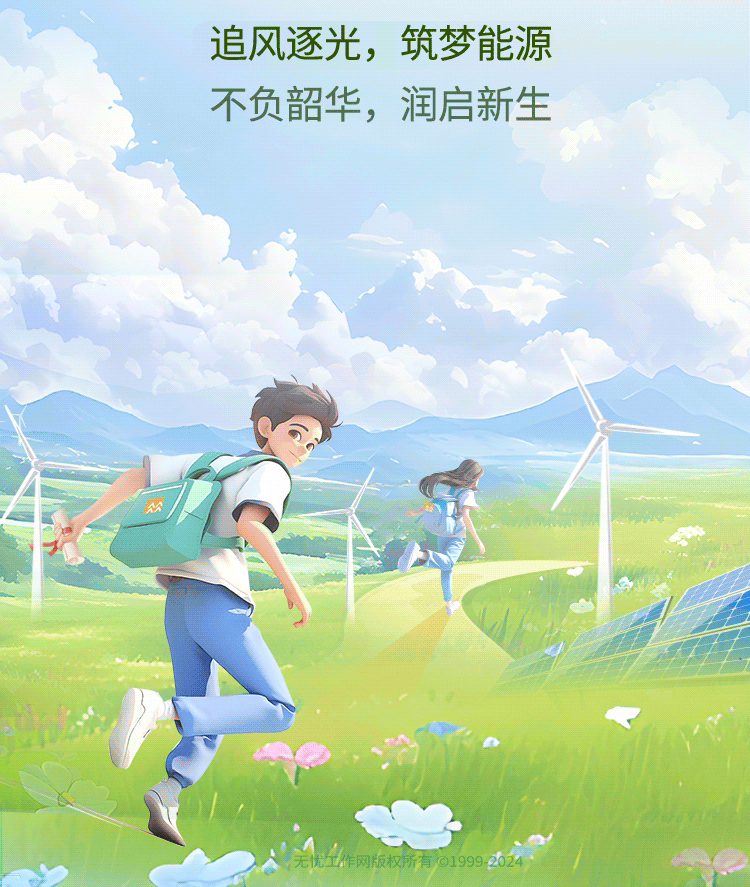 <p>追风逐光,筑梦能源</p>
<p>不负韶华,润启新生</p>
<p>公</p>
<p>无忧工作网版权所有 019992024</p>

<table>
<tr><td colspan="2"></td>
<td>.</td>
</tr>
<tr><td></td>
<td>VI</td>
<td></td>
</tr>
</table>
