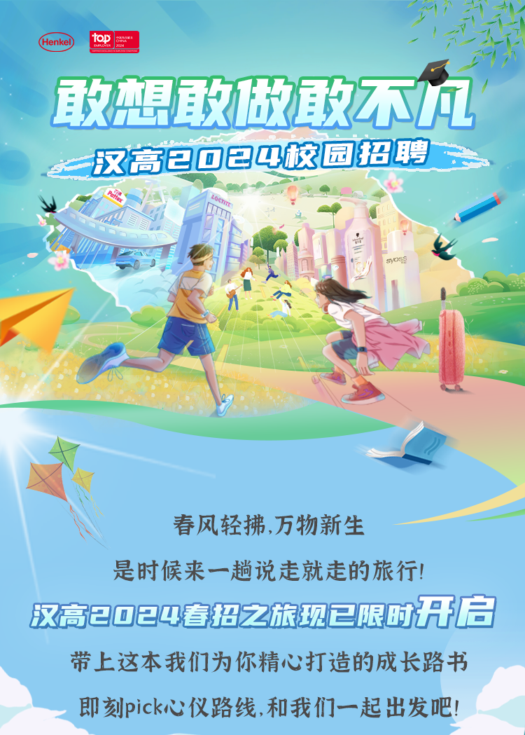 <p>汉高2024春招之旅现已限时开启</p>

<table>
<tr><td colspan="2">CHenke) top敢想敢做敢不向</td>
</tr>
<tr><td>汉高包☐日4校园招聘</td>
<td></td>
</tr>
<tr><td colspan="2">LeCTE 1PA Q0 1 syOsS 女为 运》》"?春风轻拂,万物新生是时候来一趟说走就走的旅行!</td>
</tr>
<tr><td colspan="2"></td>
</tr>
<tr><td colspan="2">带上这本我们为你精心打造的成长路书即刻pick心仪路线,和我们一起出发吧!</td>
</tr>
</table>
