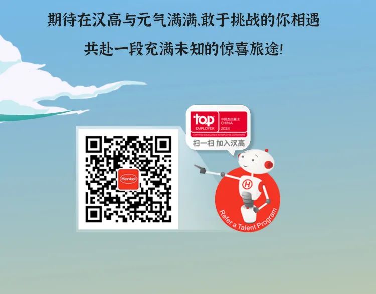 <p>期待在汉高与元气满满.敢于挑战的你相遇<br/>共赴一段充满未知的惊喜旅途!</p>
<p>ton</p>
<p>中区气出城北</p>
<p>HINA</p>
<p>BMPOYER<br/>2024</p>
<p>扫一扫加入汉高</p>
<p>Henke</p>
<p> </p>
