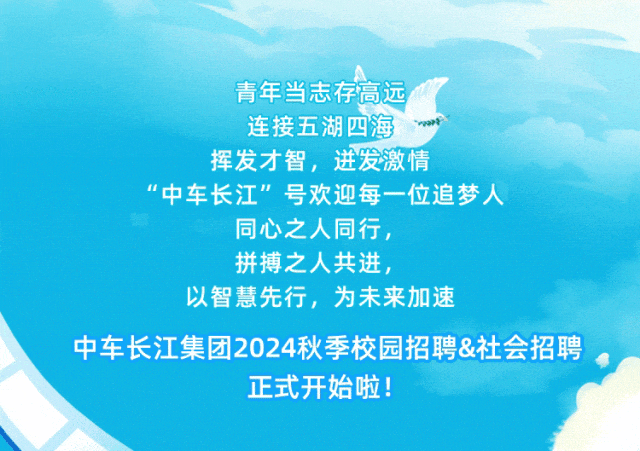 <p>青年当志存高远</p>
<p>连接五湖四海</p>
<p>挥发才智，迸发激情</p>
<p>“中车长江”号欢迎每一位追梦人</p>
<p>同心之人同行，</p>
<p>拼搏之人共进，</p>
<p>以智慧先行，为未来加速</p>
<p>中车长江集团2024秋季校园招聘&社会招聘</p>
<p>正式开始啦!</p>
