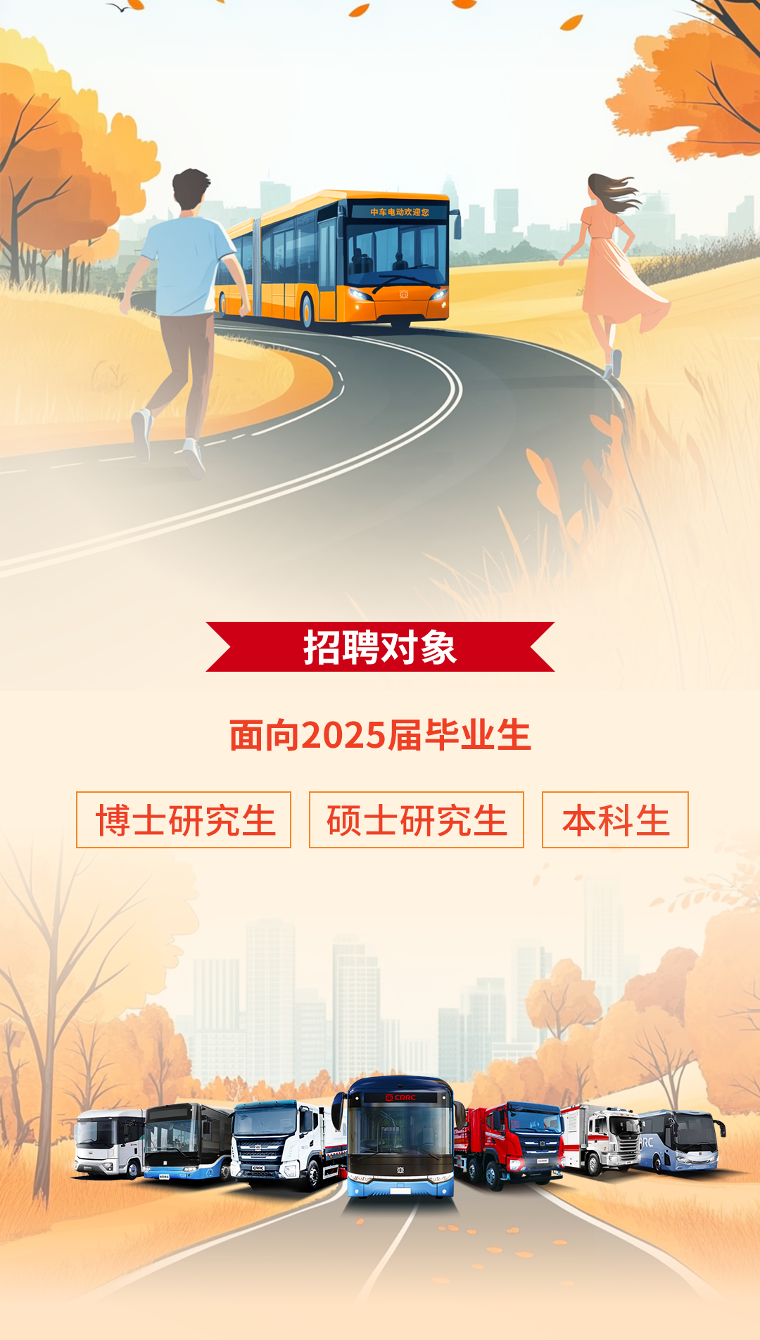 <p>中车电动欢迎您</p>
<p>招聘对象<</p>
<p>面向2025届毕业生</p>
<p>博士研究生 硕士研究生本科生</p>
<p>更CRR</p>
