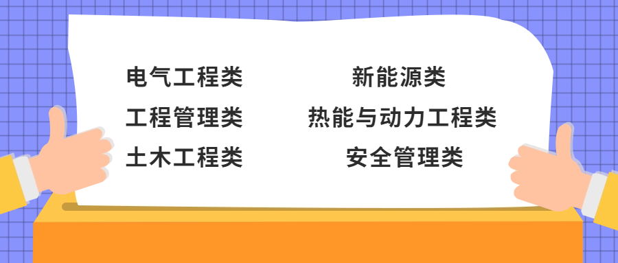 <p>电气工程类<br/>工程管理类<br/>土木工程类</p>
<p>新能源类</p>
<p>热能与动力工程类</p>
<p>安全管理类</p>
