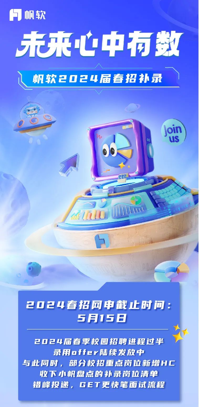 <p>未来心中有数</p>

<table>
<tr><td></td>
<td></td>
<td></td>
<td></td>
<td></td>
<td></td>
</tr>
<tr><td colspan="6">帆软2024届春招补录</td>
</tr>
<tr><td colspan="6">&rdquo;US06 ).D IT1 162024春招网申截止时间:5月15日</td>
</tr>
<tr><td colspan="6">2024届春季校园招聘进程过半录用offer陆续发放中与此同时, 部分校招重点岗位新增HC收下小帆盘点的补录岗位清单错峰投递,GET更快笔面试流程</td>
</tr>
</table>
