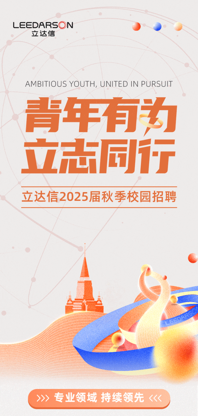 <p>L EEDARSON立达信</p>
<p>AMBITIOUS YouTH, UNITED IN PURSUIT</p>
<p>青年有为</p>
<p>立志同行</p>
<p>立达信2025届秋季校园招聘</p>
<p> </p>
<p>A5</p>
<p>>》>专业领域持续领先<<<</p>

