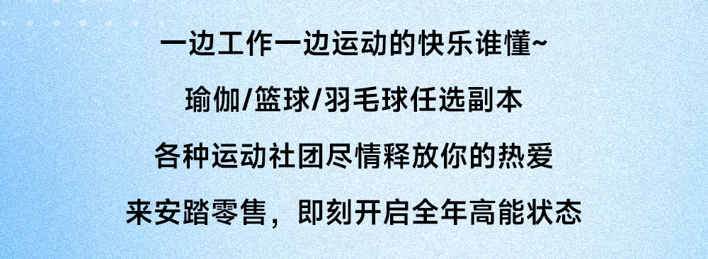 <p>一边工作一边运动的快乐谁懂~<br/>瑜伽/篮球/羽毛球任选副本<br/>各种运动社团尽情释放你的热爱<br/>来安踏零售，即刻开启全年高能状态</p>
