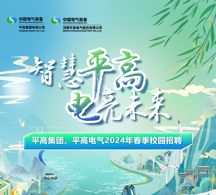 <p>中国电气装备Chin Clectrical Egypment平高集团有限公司PINCGAO GROUP co. LTD.中国电气装备ChinaEactecdtopinenHENANPNOGAOELICTAIGCO.LTD.河南平高电气股份有限公司</p>
<p>平高</p>
<p>桥</p>

<table>
<tr><td></td>
<td></td>
<td colspan="3"></td>
</tr>
<tr><td colspan="5">之元 才 亲平高集团、平高电气2024年春季校园 招取</td>
</tr>
<tr><td colspan="3">( tAA</td>
<td></td>
<td></td>
</tr>
</table>
