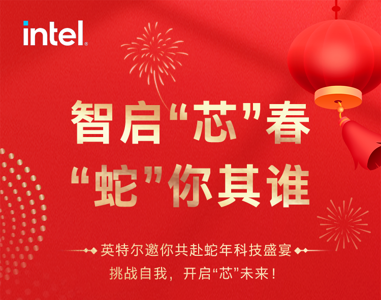 <p>intel</p>
<p>智启“芯”春<br/>“蛇"你其谁</p>
<p>英特尔邀你共赴蛇年科技盛宴<br/>挑战自我，开启"芯”未来!</p>
