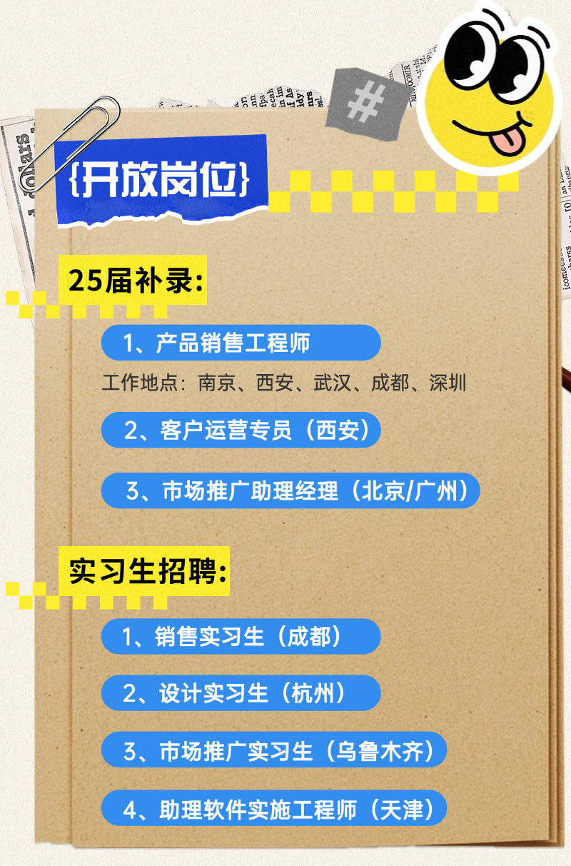 <p>度</p>
<p>45台连营县岛虽自活I办</p>

<table>
<tr><td>{开放岗位}</td>
<td></td>
</tr>
<tr><td colspan="2">25届补录:1、 产品销售工程师工作地点:南京、西安、武汉、成都、深圳2、客户运营专员(西安) </td>
</tr>
<tr><td colspan="2">3、市场推广助理经理(北京/广州)</td>
</tr>
<tr><td colspan="2">实习生招聘:1、销售实习生(成都)2、设计实习生(杭州)3、市场推广实习生(乌鲁木齐)</td>
</tr>
<tr><td colspan="2"></td>
</tr>
<tr><td colspan="2">4、助理软件实施工程师 (天津)</td>
</tr>
</table>
