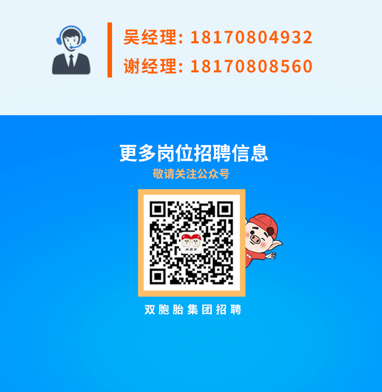 <p>吴经理:18170804932<br/>谢经理:18170808560</p>
<p>更多岗位招聘信息<br/>敬请关注公众号</p>
<p>双胞胎集团招聘</p>
