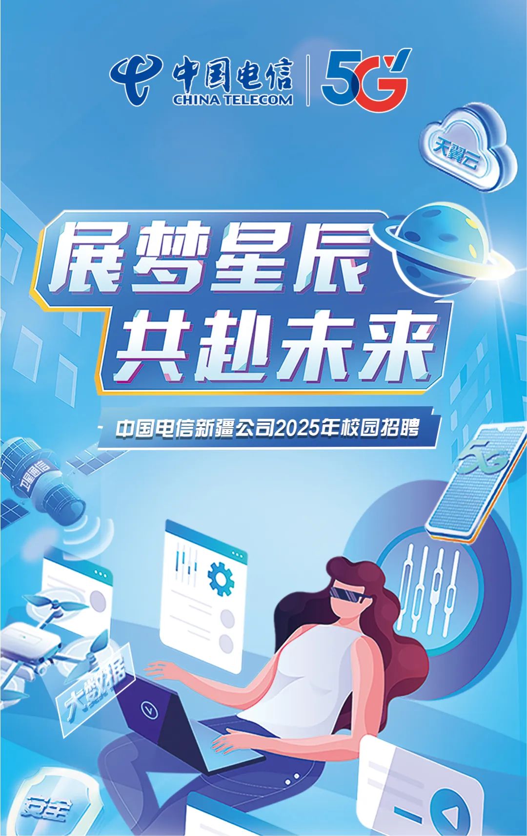 <p>展梦星C</p>
<p>一娜</p>

<table>
<tr><td colspan="2">中中国电信CHINATELECOM 5C头</td>
</tr>
<tr><td></td>
<td></td>
</tr>
<tr><td></td>
<td></td>
</tr>
<tr><td>V L</td>
<td></td>
</tr>
<tr><td>共趣未来</td>
<td rowspan="2"></td>
</tr>
<tr><td>中国电信新疆公司2025年校园招聘</td>
</tr>
<tr><td></td>
<td></td>
</tr>
<tr><td>1 0。</td>
<td></td>
</tr>
</table>
