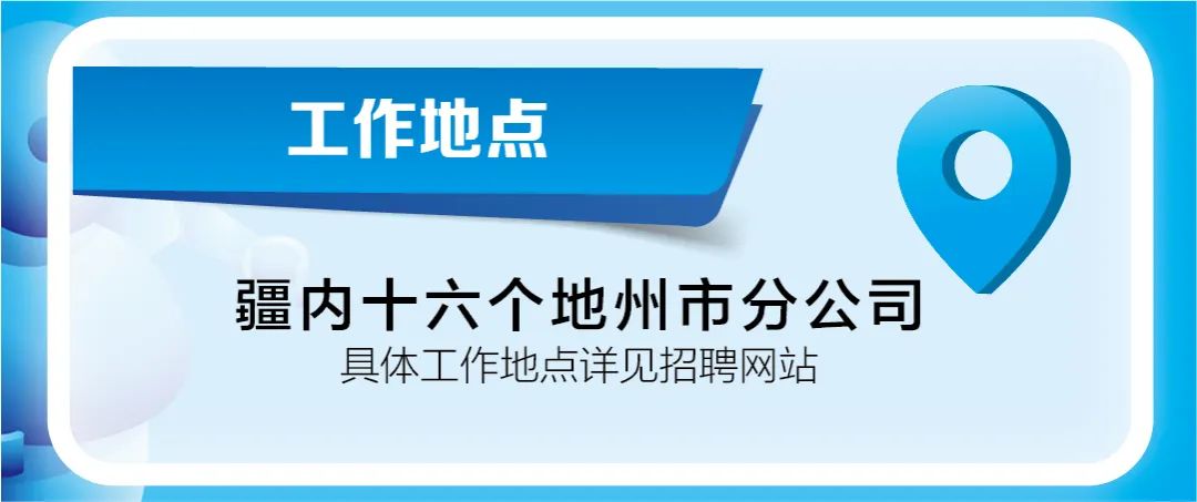 <p>工作地点</p>
<p>疆内十六个地州市分公司<br/>具体工作地点详见招聘网站</p>
