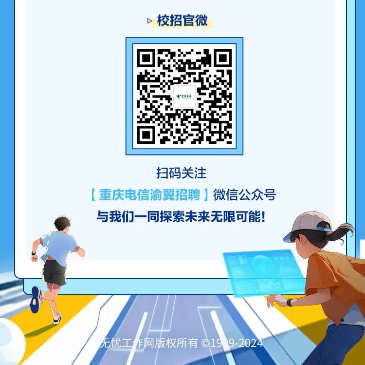 <p>D校招官微</p>
<p>元忧工作网版权所有019 9-2024</p>

<table>
<tr><td></td>
<td colspan="2"></td>
<td></td>
</tr>
<tr><td></td>
<td colspan="2">x-\'4+</td>
<td></td>
</tr>
<tr><td></td>
<td colspan="2"></td>
<td></td>
</tr>
<tr><td colspan="4">扫码关注[重庆电信渝翼招聘]微信公众号与我们一同探索未来无限可能!0</td>
</tr>
<tr><td colspan="4"></td>
</tr>
<tr><td colspan="2"></td>
<td></td>
<td>养</td>
</tr>
</table>
