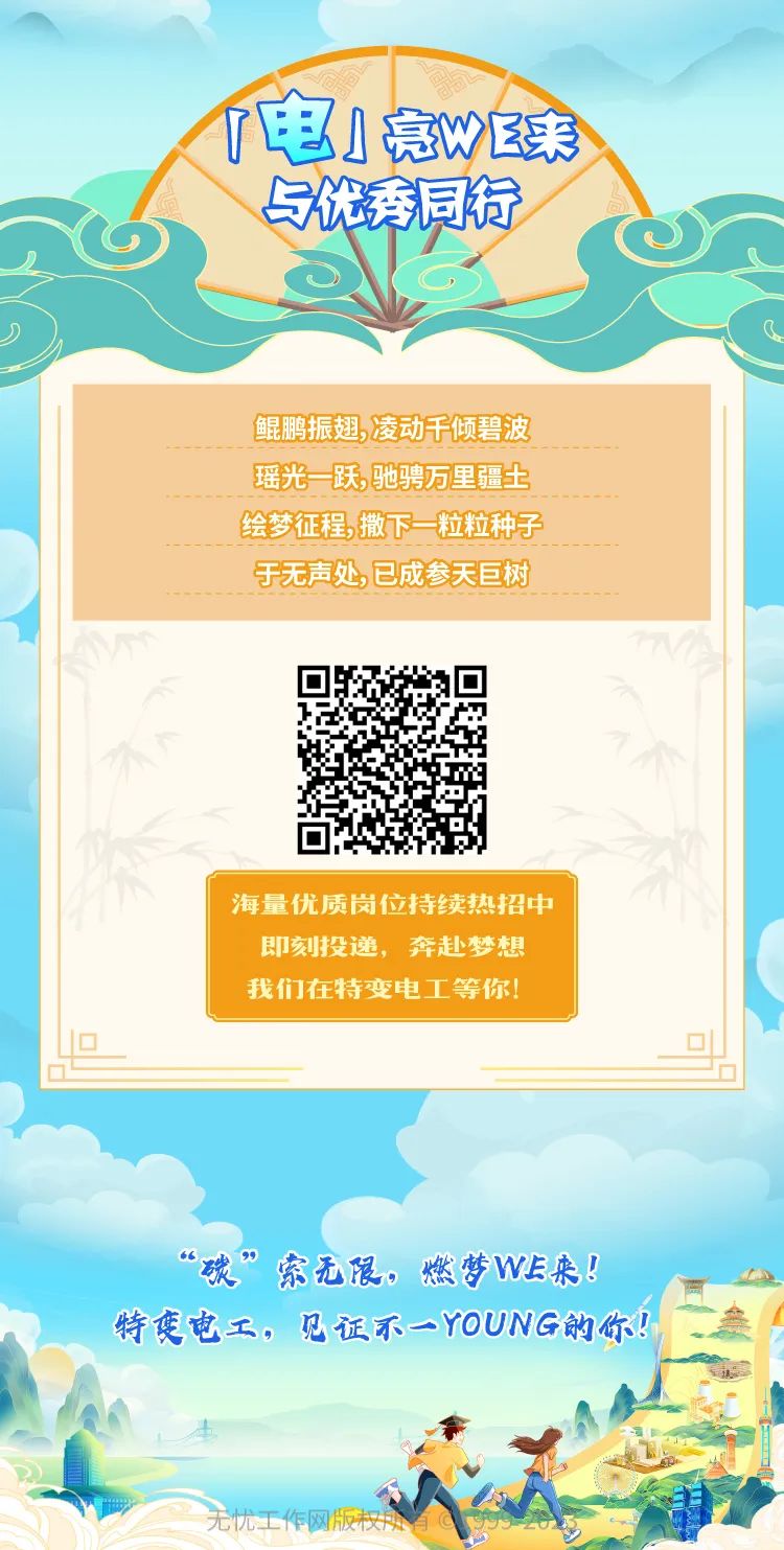 <p>电高WE来</p>
<p>与优秀同行</p>
<p>(。</p>
<p>))</p>
<p>鲲鹏振翅,凌动千倾碧波</p>
<p>瑶光跃,驰骋万里疆土</p>
<p>绘梦征程,撒下粒粒种子</p>
<p>于无声处,已成参天巨树</p>
<p>海量优质岗位持续热招中</p>
<p>即刻投递,奔赴梦想</p>
<p>我们在特变电工等你!</p>
<p>5</p>
<p>6碳”索无限。燃梦WE来!</p>
<p>特变电工,见证不一YOUNG的你!叁</p>
<p>.无忧工作网版权用</p>
