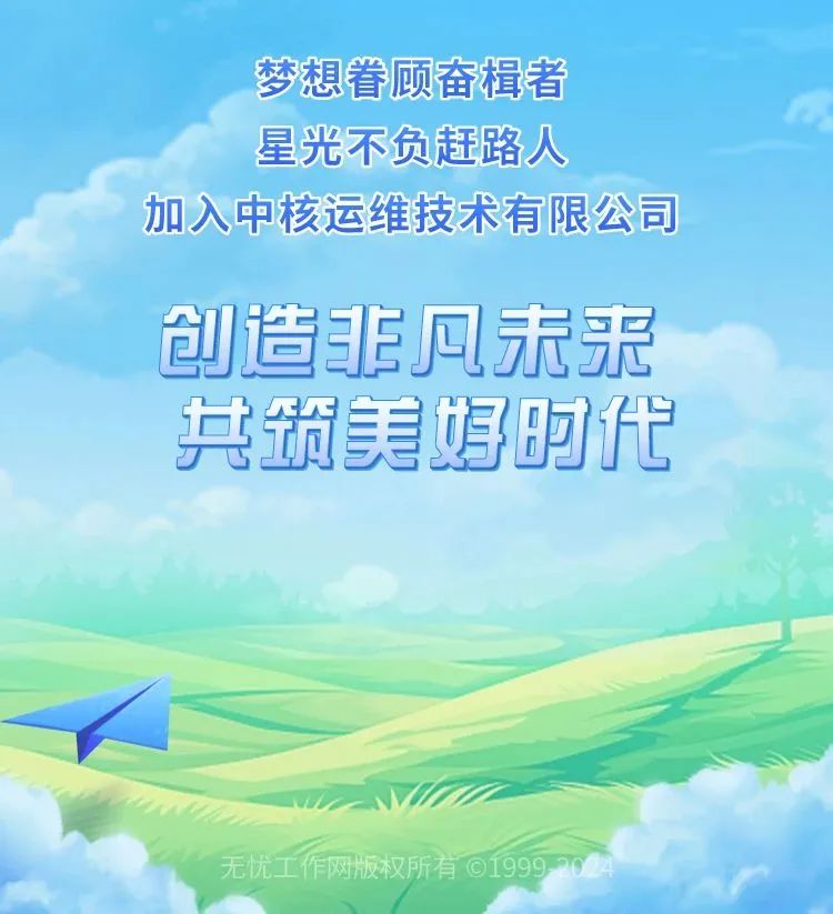 <p>梦想眷顾奋楫者</p>
<p>星光不负赶路人</p>
<p>加入中核运维技术有限公司</p>
<p>共筑美好时代</p>

<table>
<tr><td>创造非风未来</td>
<td></td>
</tr>
<tr><td></td>
<td></td>
</tr>
<tr><td></td>
<td></td>
</tr>
<tr><td colspan="2"></td>
</tr>
<tr><td colspan="2">I无忧工作网版权所有01999-20 </td>
</tr>
</table>
