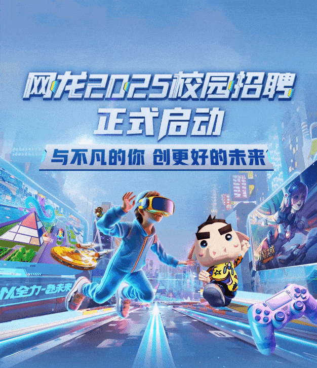 <p>网龙2025校园招聘</p>
<p>正式启动</p>
<p>与不凡的你创更好的未来</p>
<p>w</p>
<p>全力路天来</p>
