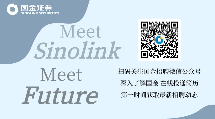 <p>)国金证券SINOLINK SECURITIES</p>
<p>Meet</p>
<p>Sinolink</p>
<p>Meet扫码关注国金招聘微信公众号</p>
<p>深入了解国金在线投递简历</p>
<p>Future第-时间获取最新招聘动态</p>
