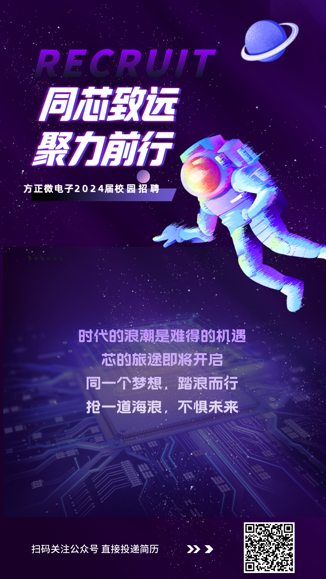 PECPU1T\\n同试致远\\n聚力前行\\n方正微电子2024届校园招聘\\n时代的浪潮是难得的机遇\\n芯的旅途即将开启\\n同一个梦想，踏浪而行\\n抢一道海浪\\n不惧未来\\n扫码关注公众号直接投递简历\\n