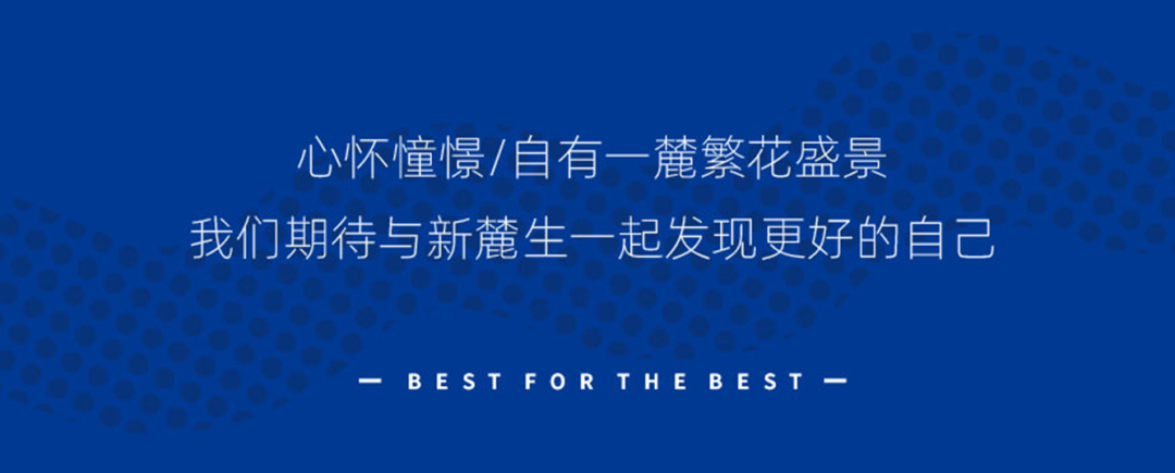 <p>心怀憧憬/自有一麓繁花盛景</p>
<p>我们期待与新麓生一起发现更好的自己</p>
<p>BESTFORTHEBEST</p>

