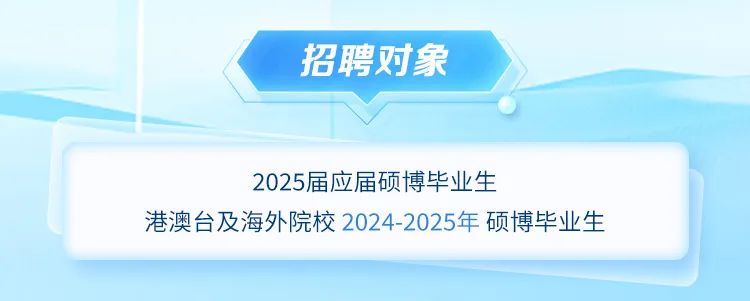 <p>招聘对象</p>
<p>2025届应届硕博毕业生</p>
<p>港澳台及海外院校2024-2025年硕博毕业生</p>
