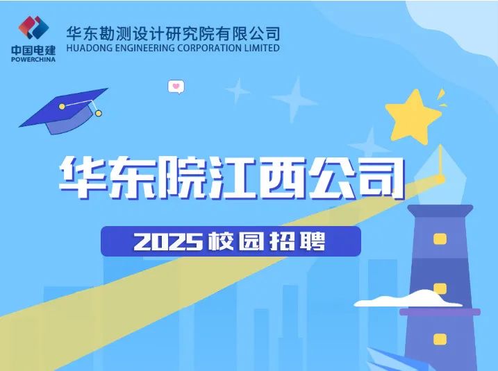 <p>华东勘测设计研究院有限公司</p>
<p>中国电建<br/>HUADONG ENGINEERING CORPORATION LIMITED<br/>POWERCHINA</p>
<p>华东院江西公司<br/>2025校园招聘</p>

