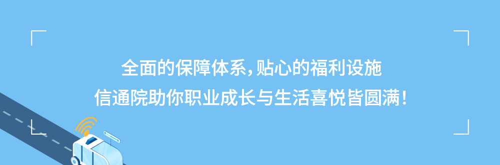 <p>全面的保障体系，贴心的福利设施<br/>信通院助你职业成长与生活喜悦皆圆满!</p>
