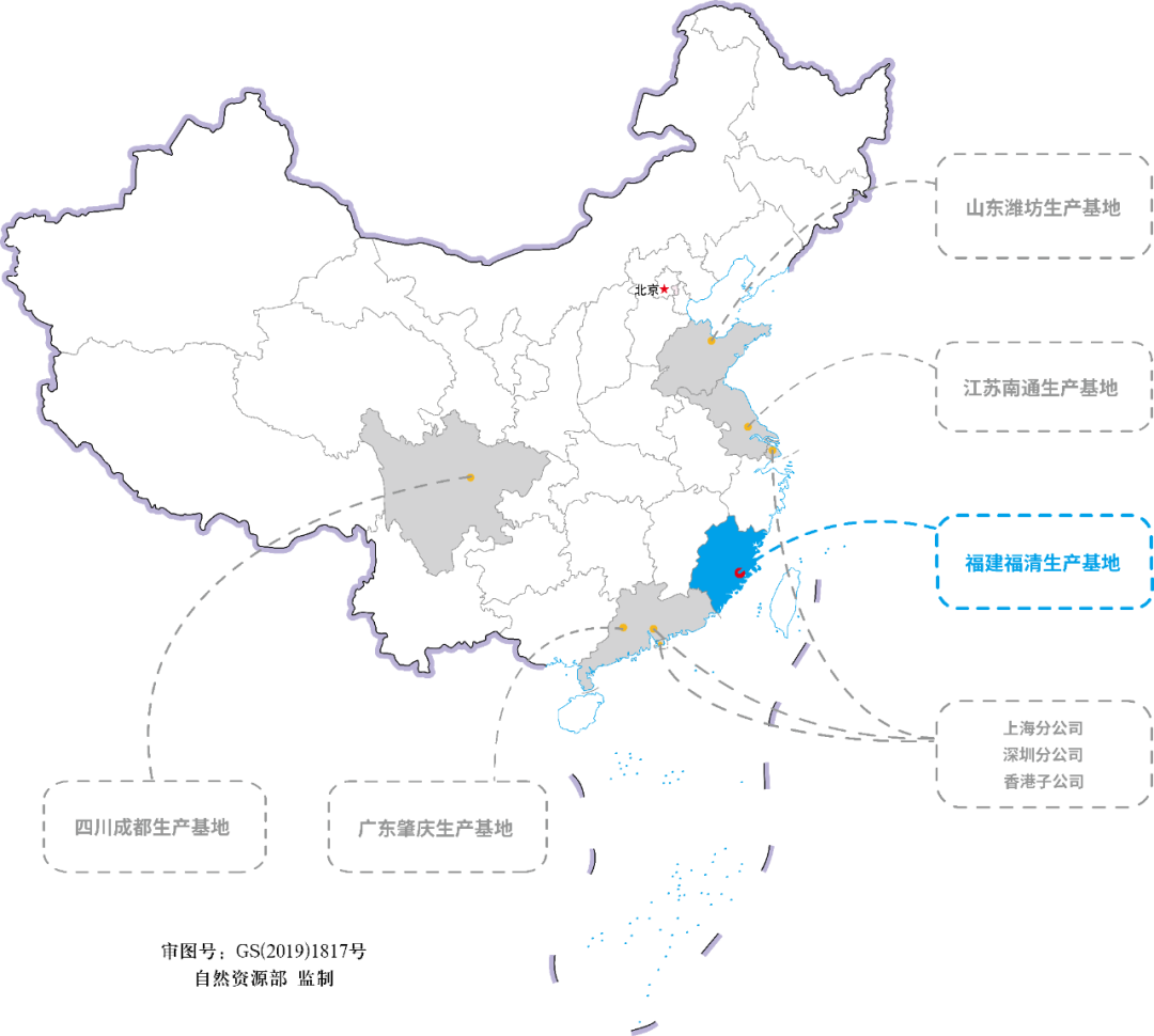 <p>山东潍坊生产基地</p>
<p>江苏南通生产基地</p>
<p>福建福清生产基地</p>
<p>上海分公司<br/>深圳分公司<br/>香港子公司</p>
<p>四川成都生产基地</p>
<p>广东肇庆生产基地</p>
<p>审图号:GS(2019)1817号</p>
<p>自然资源部监制</p>