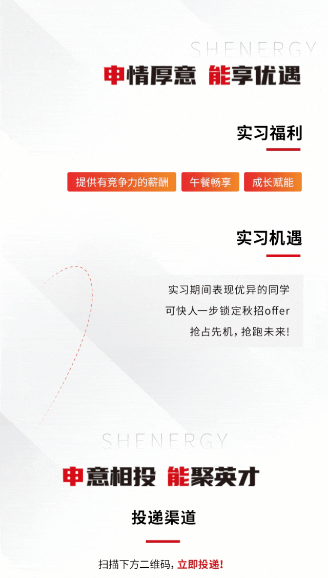 <p>SHENERGY</p><p>申情厚意能享优遇</p><p>提供有竞争力的薪酬</p><p>实习福利</p><p>午餐畅享</p><p>成长赋能</p><p>实习机遇</p><p>实习期间表现优异的同学<br/>可快人一步锁定秋招offer</p><p>抢占先机,抢跑未来!</p><p>SHFNFRGY<br/>申意相投能聚英才</p><p>投递渠道</p><p>扫描下方二维码,立即投递!</p>