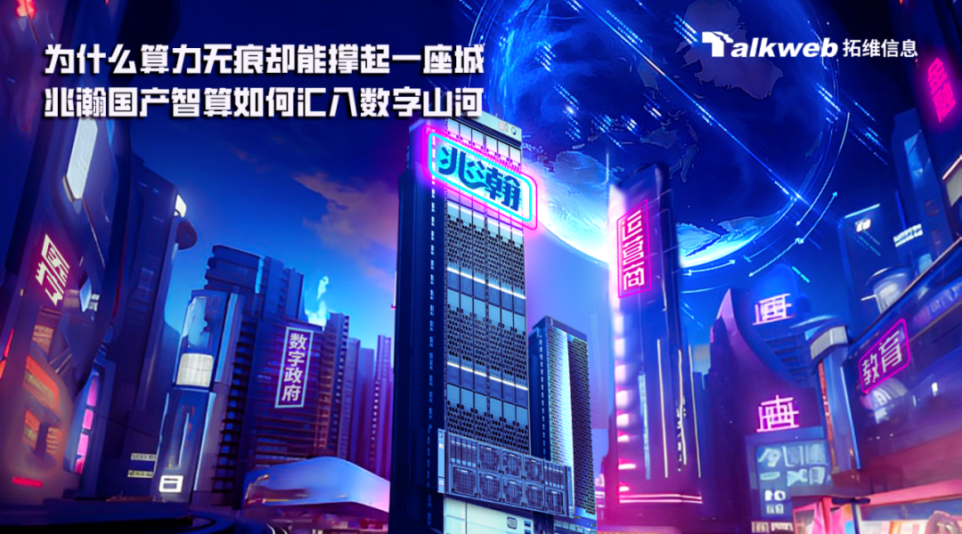 <p>为什么算力无痕却能撑起一座城7 Talkweb拓维信息</p>
<p>兆瀚国产智算如何汇八数字山包</p>
<p>心</p>
<p>图</p>
<p>海</p>
<p>B。一</p>
<p>HPT</p>