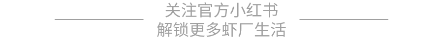 关注官方小红书解锁更多虾厂生活