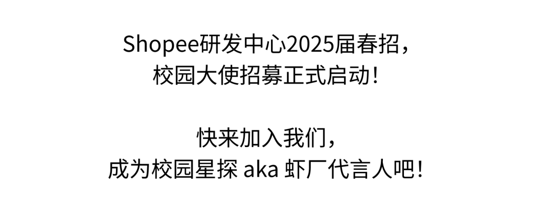 <p>Shopee研发中心2025届春招，</p>
<p>校园大使招募正式启动!</p>
<p>快来加入我们，</p>
<p>成为校园星探aka 虾厂代言人吧!</p>
