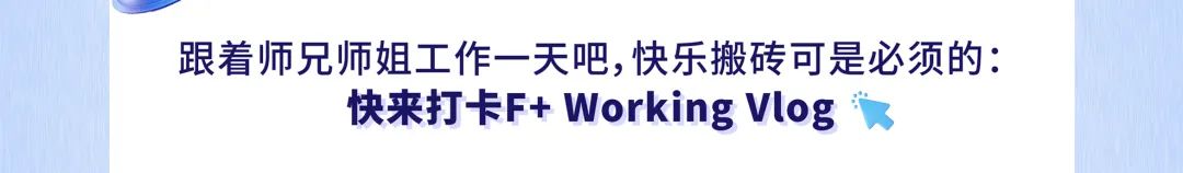 <p>跟着师兄师姐工作一天吧,快乐搬砖可是必须的:</p>
<p>快来打卡F+Working Vlog</p>
