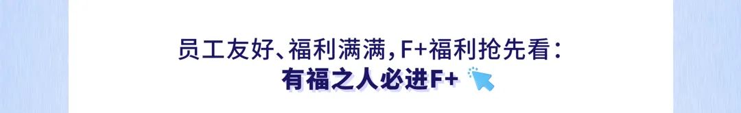 <p>员工友好、福利满满,F+福利抢先看:</p>
<p>有福之人必进F+</p>
