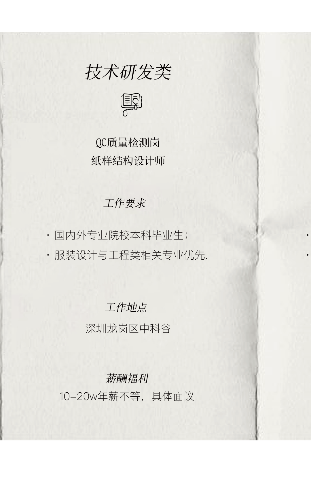 <p>技术研发类</p>
<p>QC质量检测岗<br/>纸样结构设计师</p>
<p>工作要求</p>
<p>.国内外专业院校本科毕业生;</p>
<p>.服装设计与工程类相关专业优先.</p>
<p>工作地点</p>
<p>深圳龙岗区中科谷</p>
<p>薪酬福利</p>
<p>10-20w年薪不等，具体面议</p>
