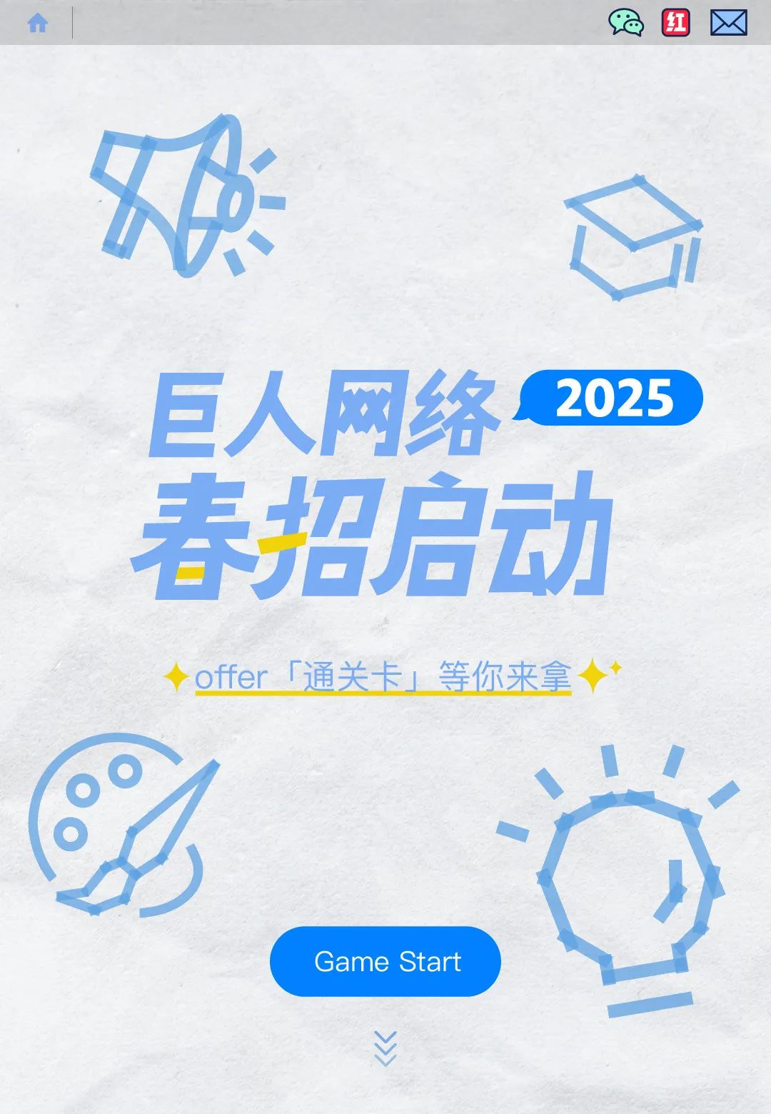 <p> </p>
<p>巨人网络<br/>2025<br/>春招启动</p>
<p>offer「通关卡」等你来拿<br/>C</p>
<p>Game Start</p>
