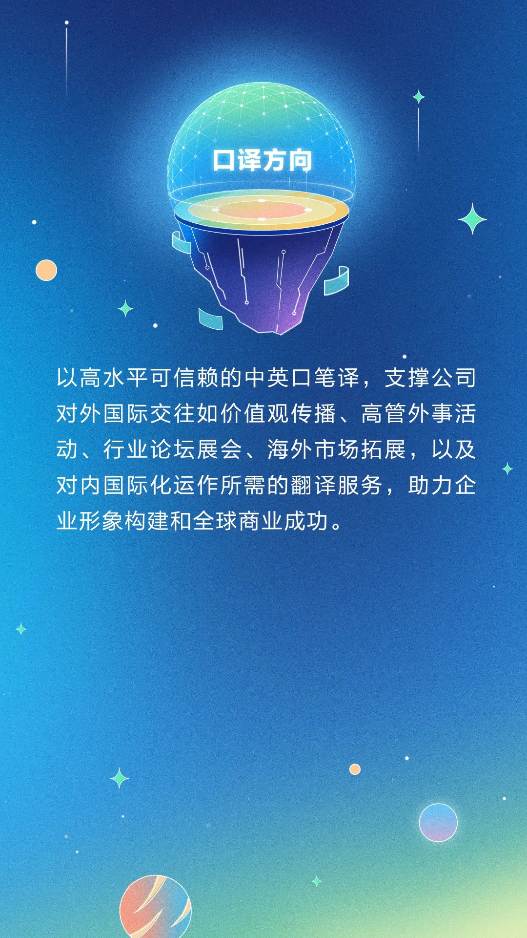 <p>译方向</p>
<p>以高水平可信赖的中英☐笔译,支撑公司</p>
<p>对外国际交往如价值观传播、高管外事活</p>
<p>动、行业论坛展会、海外市场拓展,以及</p>
<p>对内国际化运作所需的翻译服务,助力企</p>
<p>业形象构建和全球商业成功。</p>
<p>◆</p>
