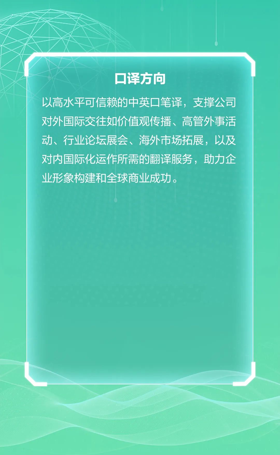 <p>☐译方向</p>
<p>以高水平可信赖的中英☐笔译,支撑公司</p>
<p>对外国际交往如价值观传播、高管外事活</p>
<p>动、行业论坛展会、海外市场拓展,以及</p>
<p>对内国际化运作所需的翻译服务,助力企</p>
<p>业形象构建和全球商业成功。</p>
