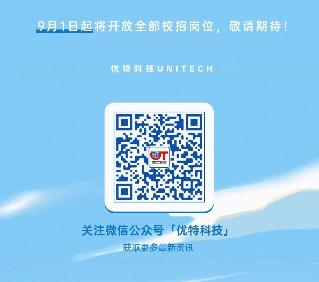 9月1日起将开放全部校招岗位，敬请期待!\\n优特科技UNITECH\\nUNITECH\\n关注微信公众号「优特科技」\\n获取更多最新资讯\\n