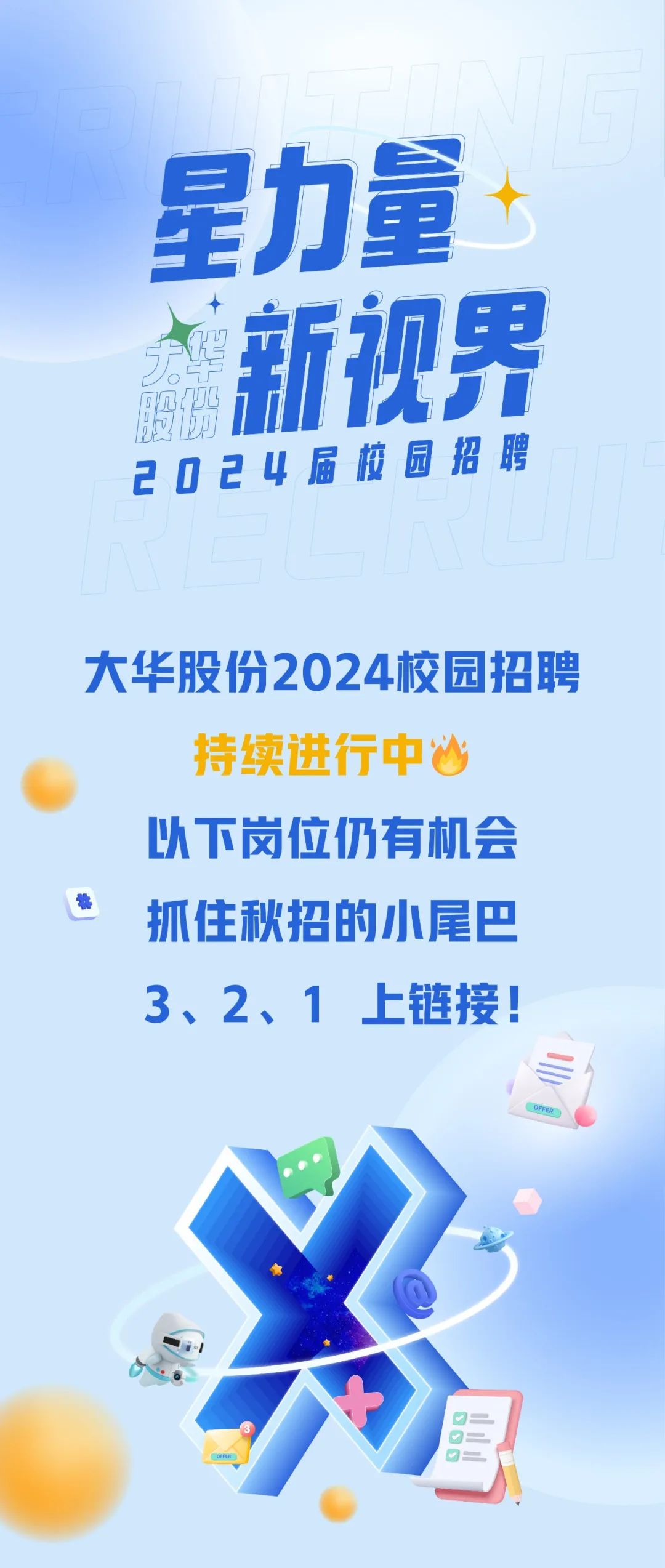 <p>星力量</p>
<p>磷新视界<br/>2024届校园招聘</p>
<p>大华股份2024校园招聘<br/>持续进行中心</p>
<p>以下岗位仍有机会<br/>抓住秋招的小尾巴<br/>3、2、1上链接!</p>
<p> <br/>D0</p>
