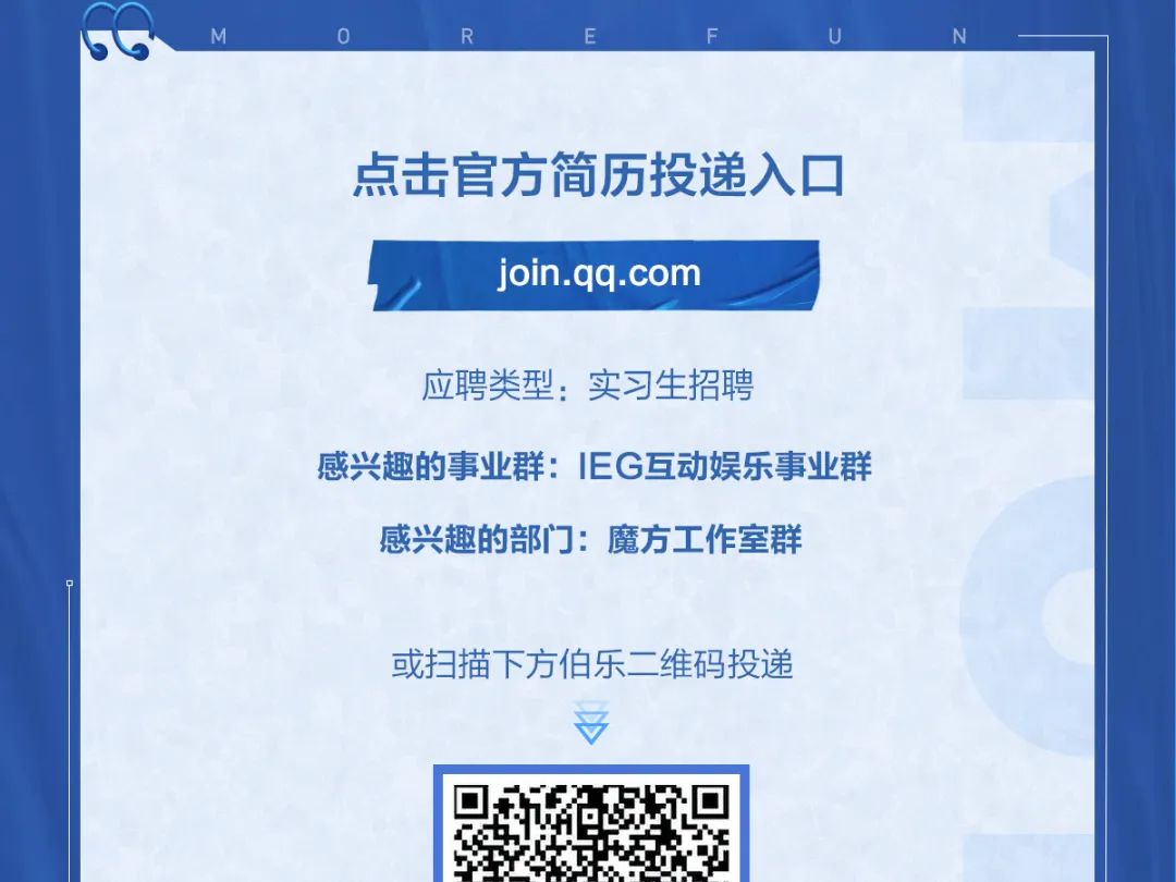 <p>M0REFUN</p>
<p>点击官方简历投递入☐</p>
<p>join.qq.com</p>
<p>应聘类型:实习生招聘</p>
<p>感兴趣的事业群: IEG互动娱乐事业群</p>
<p>感兴趣的部门:魔方工作室群</p>
<p>中</p>
<p>或扫描下方伯乐二维码投递</p>
