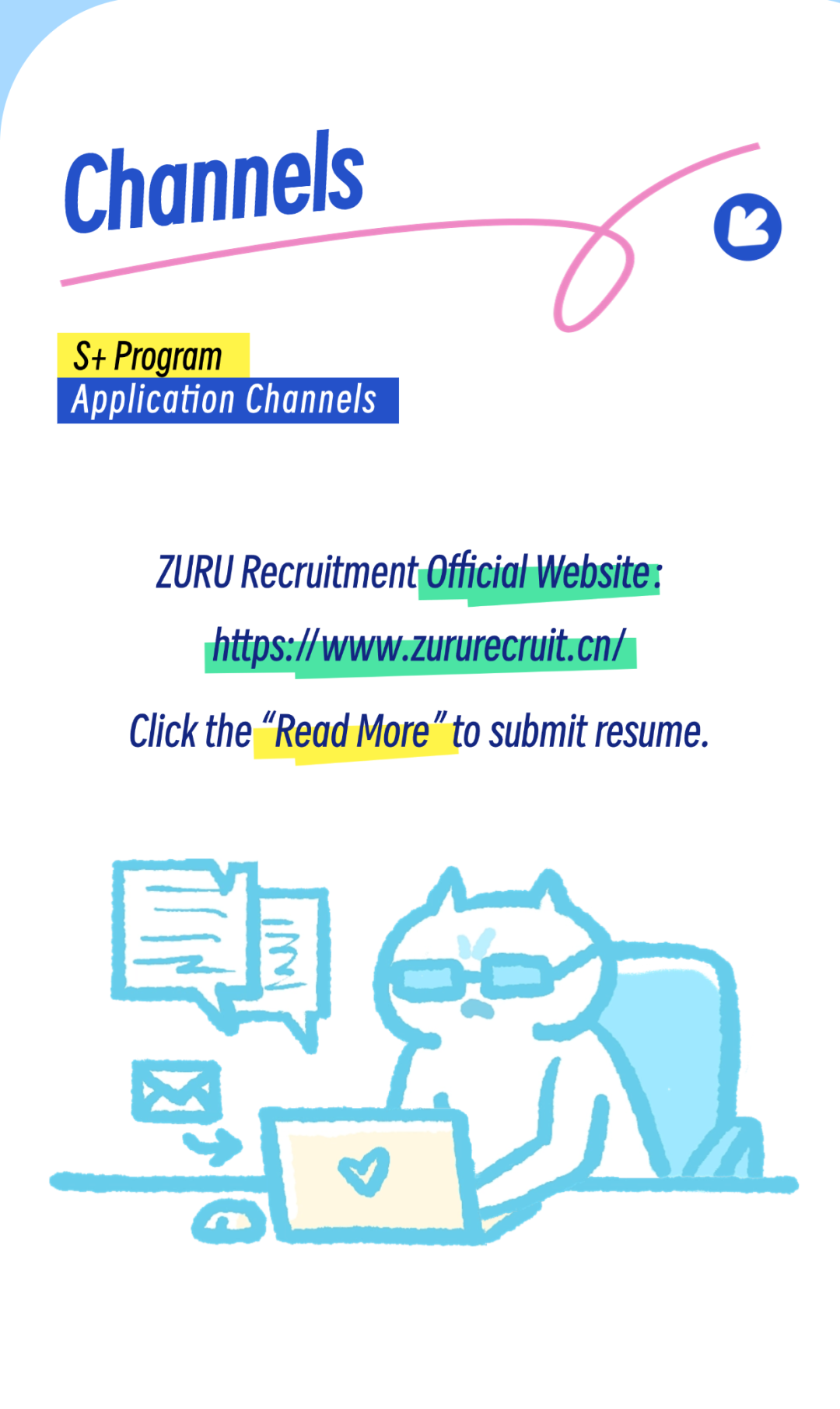 <p>Channels</p>
<p>☐</p>
<p>S+ Program</p>
<p>Application Channels</p>
<p>ZURU Recruitment OfficialWebsite:</p>
<p>htp//ww.zureruit.cn/</p>
<p>Click the "Read More"to submit resume.</p>
<p>即</p>
<p>V</p>
<p> </p>
