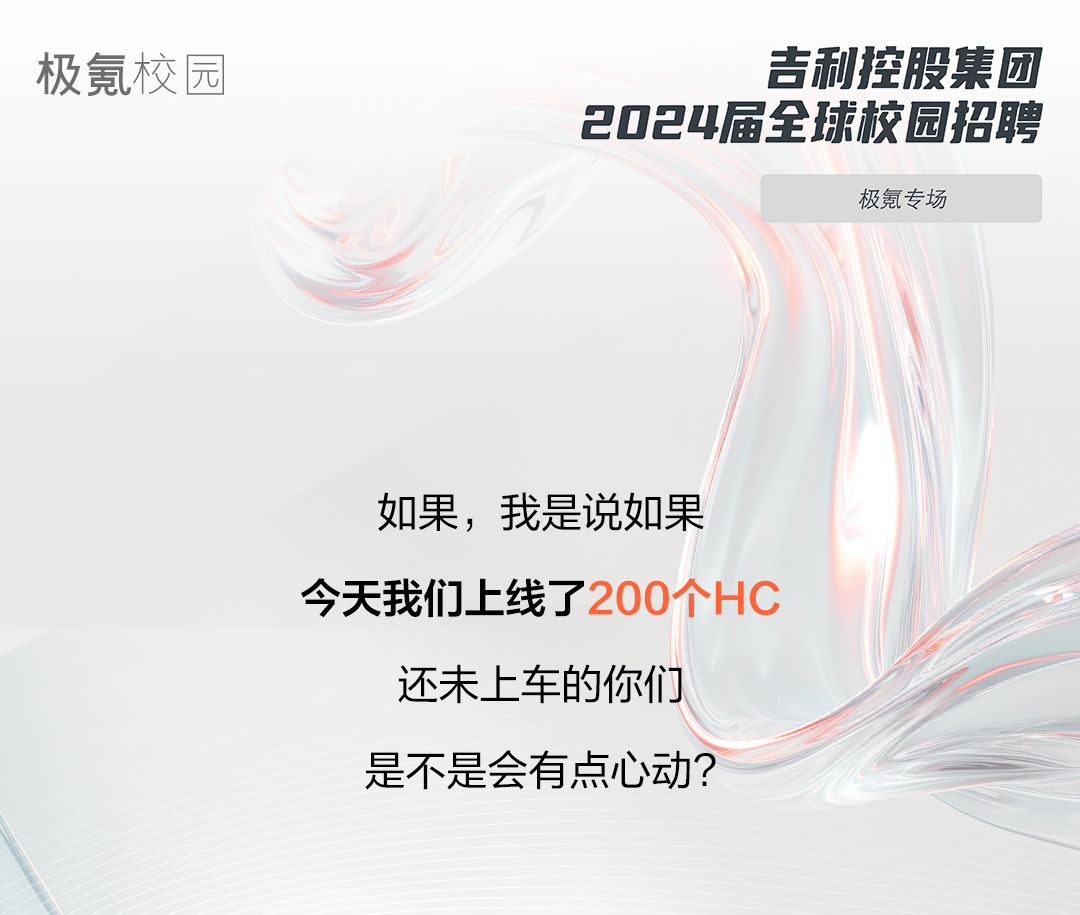 <p>极氪校园吉利控股集团</p>
<p>2024届全球校园招聘</p>
<p>极氪专场</p>
<p>如果,我是说如果</p>
<p>今天我们。上线了2001</p>
<p>还未上车的你们</p>
<p>是不是会有点心动?</p>
