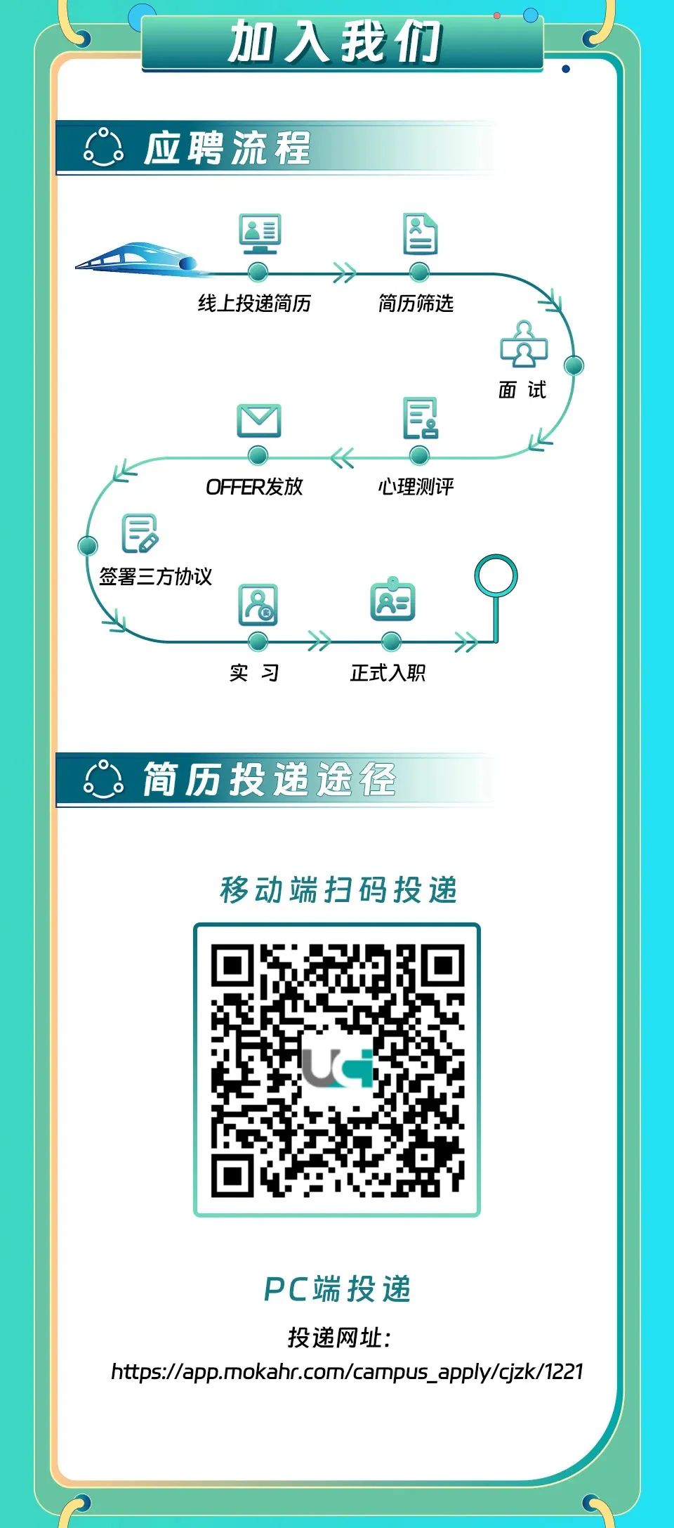 <p>加入我们<br/>应聘流程</p>
<p>线上投递简历</p>
<p>简历筛选</p>
<p>火</p>
<p>OFFER发放</p>
<p> </p>
<p>心理测评</p>
<p>面试</p>
<p>签署三方协议</p>
<p>实习</p>
<p> </p>
<p>正式入职</p>
<p>简历投递途径</p>
<p>移动端扫码投递</p>
<p>PC端投递</p>
<p>投递网址:</p>
<p>https://app.mokahr.com/campus_apply/cjzk/1221</p>
