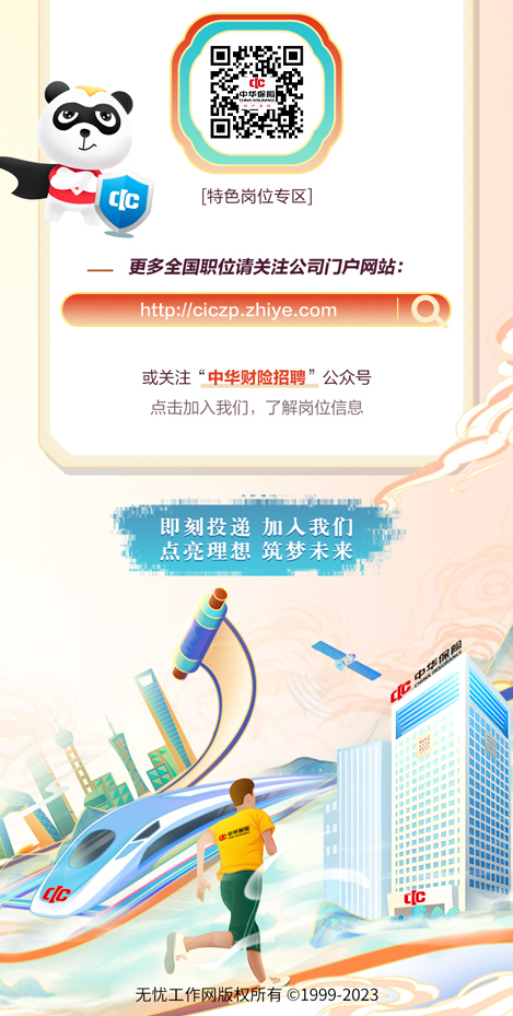 <p>。C</p>
<p>\' C[c[特色岗位专区]</p>
<p>_更多全国职位请关注公司门户网站:</p>
<p>http://ciczp.zhiye .com1O</p>
<p>或关注“中华财险招聘”公众号</p>
<p>点击加入我们,了解岗位信息</p>
<p>即刻投递加人我们</p>
<p>点亮理想筑梦未来</p>
<p>CON</p>
<p>(CCC</p>
<p>无忧工作网版权所有C1999-2023</p>
