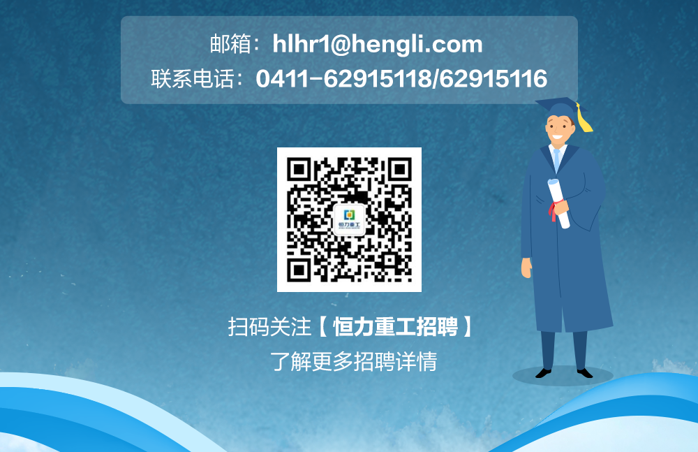 <p>邮箱:hlhr1@hengli.com</p>
<p>联系电话:0411-62915118/62915116</p>
<p>扫码关注[恒力重工招聘]</p>
<p>了解更多招聘详情</p>
