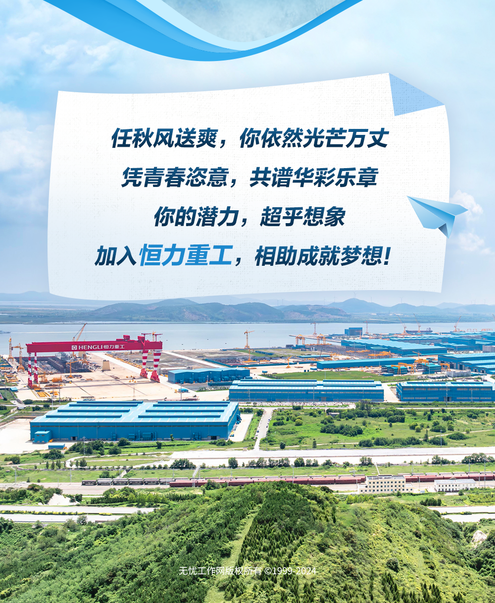<p>任秋风送爽,你依然光芒万丈</p>
<p>凭青春恣意,共谱华彩乐章</p>
<p>你的潜力,超乎想象</p>
<p>加入恒力重工,相助成就梦想!</p>

<table>
<tr><td></td>
<td></td>
</tr>
<tr><td colspan="2">IQHENGU恒力重工星运 STE楼楼面A CA 馆好 江 S无忧工作网版权所有91999-2024 S水</td>
</tr>
</table>
