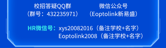 <p>校招答疑QQ群微信公众号</p>
<p>(群号: 432235971)(Eoptolink新易盛)</p>
<p>HR微信号: xys20082016 (备注学校+名字)</p>
<p>Eoptolink2008 (备注学校+名字)</p>
